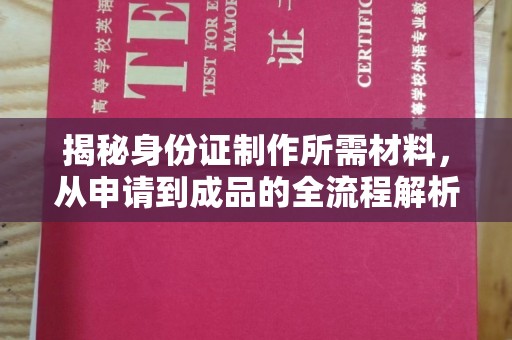 阜阳揭秘身份证制作所需材料，从申请到成品的全流程解析