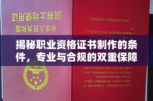 阜阳揭秘职业资格证书制作的条件，专业与合规的双重保障