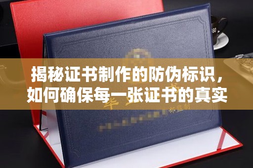 阜阳揭秘证书制作的防伪标识，如何确保每一张证书的真实性？