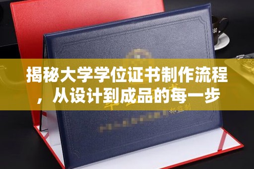 阜阳揭秘大学学位证书制作流程，从设计到成品的每一步