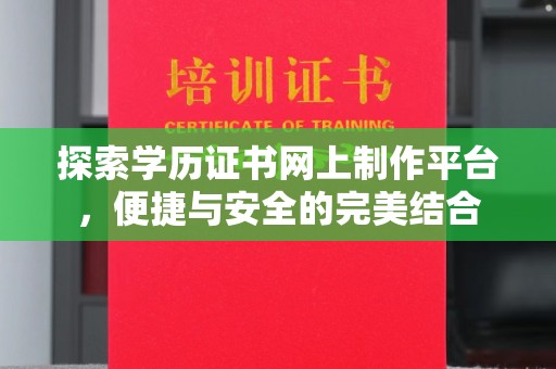 阜阳探索学历证书网上制作平台，便捷与安全的完美结合