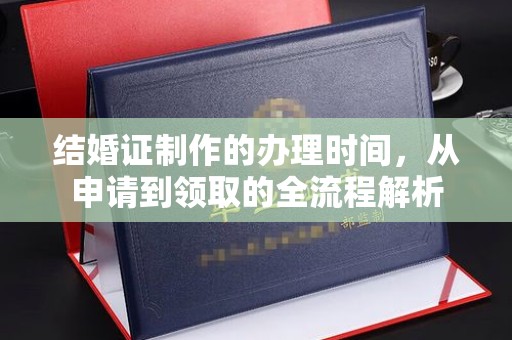 阜阳结婚证制作的办理时间，从申请到领取的全流程解析