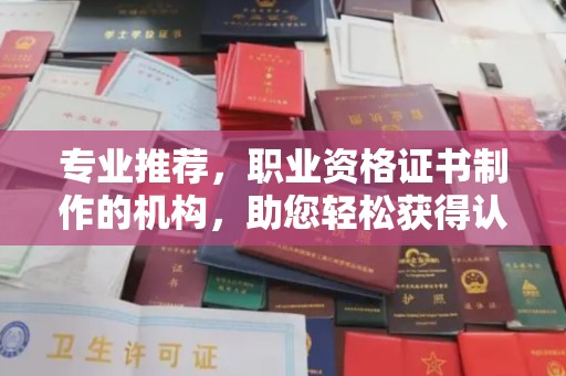 阜阳专业推荐，职业资格证书制作的机构，助您轻松获得认证