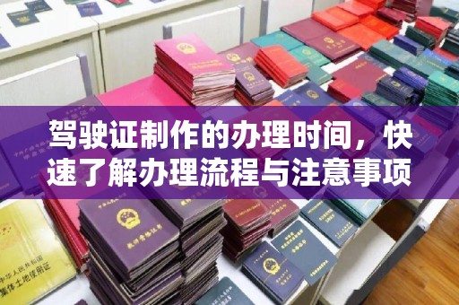 阜阳驾驶证制作的办理时间，快速了解办理流程与注意事项