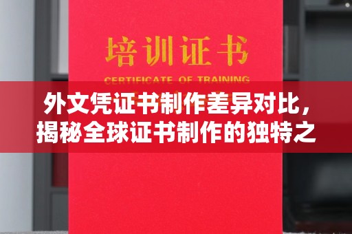 阜阳外文凭证书制作差异对比，揭秘全球证书制作的独特之处