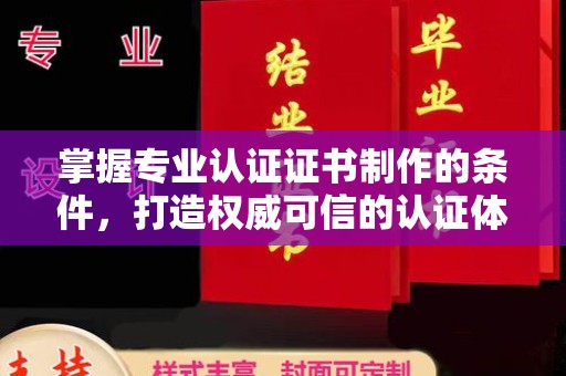 阜阳掌握专业认证证书制作的条件，打造权威可信的认证体系