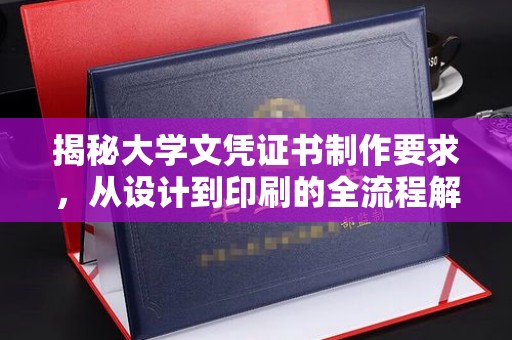 阜阳揭秘大学文凭证书制作要求，从设计到印刷的全流程解析