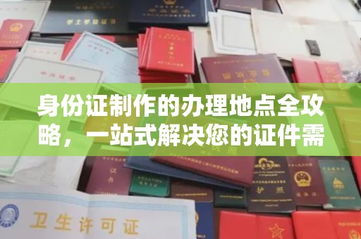 阜阳身份证制作的办理地点全攻略，一站式解决您的证件需求
