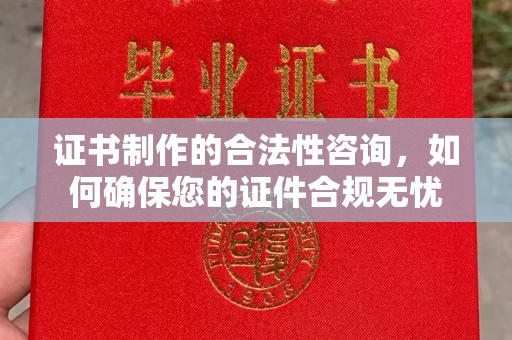 阜阳证书制作的合法性咨询，如何确保您的证件合规无忧