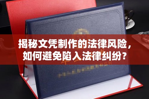 阜阳揭秘文凭制作的法律风险，如何避免陷入法律纠纷？
