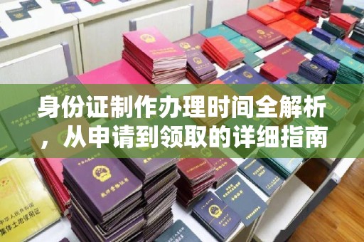 阜阳身份证制作办理时间全解析，从申请到领取的详细指南